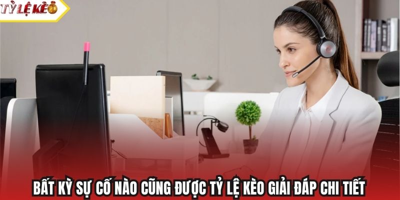 Bất kỳ sự cố nào cũng được Tỷ Lệ Kèo giải đáp chi tiết