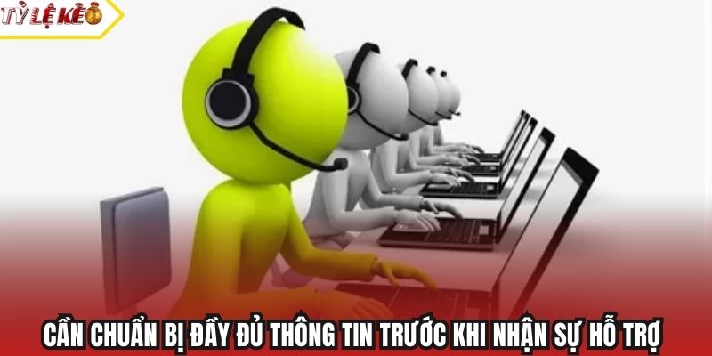 Cần chuẩn bị đầy đủ thông tin trước khi nhận sự hỗ trợ