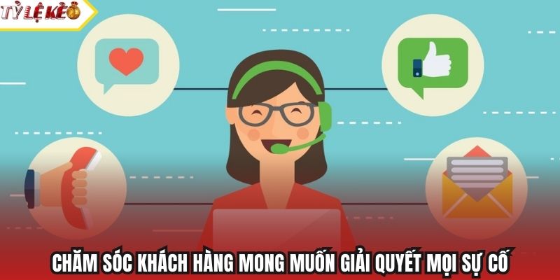 Chăm sóc khách hàng mong muốn giải quyết mọi sự cố