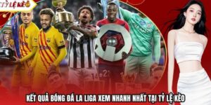 Kết Quả Bóng Đá La Liga Xem Nhanh Nhất Tại Tỷ Lệ Kèo