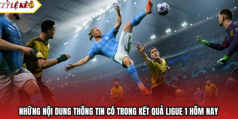 Những nội dung thông tin có trong kết quả Ligue 1 hôm nay