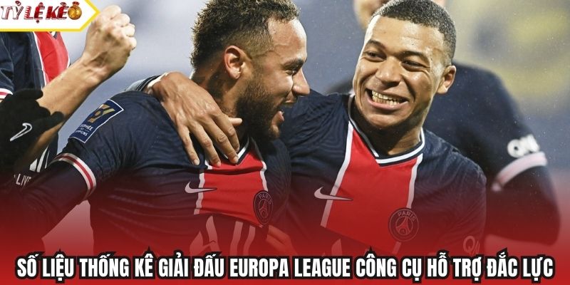 Số liệu thống kê giải đấu Europa League công cụ hỗ trợ đắc lực