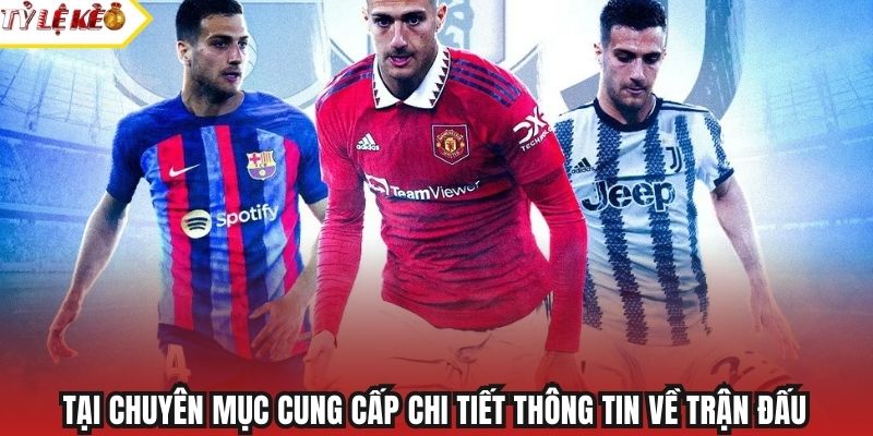 Tại chuyên mục cung cấp chi tiết thông tin về trận đấu