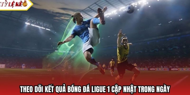 Theo dõi kết quả bóng đá Ligue 1 cập nhật trong ngày